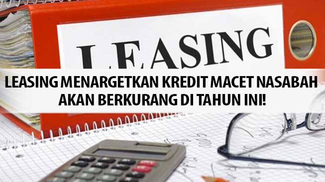 Leasing Menargetkan Kredit Macet Nasabah akan Berkurang di Tahun Ini!